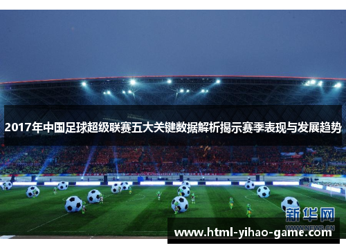 2017年中国足球超级联赛五大关键数据解析揭示赛季表现与发展趋势