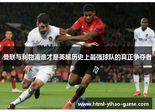 曼联与利物浦谁才是英超历史上最强球队的真正争夺者