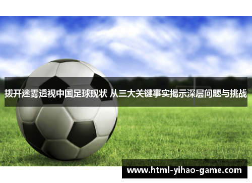 拨开迷雾透视中国足球现状 从三大关键事实揭示深层问题与挑战