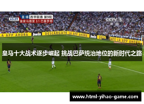 皇马十大战术逐步崛起 挑战巴萨统治地位的新时代之路