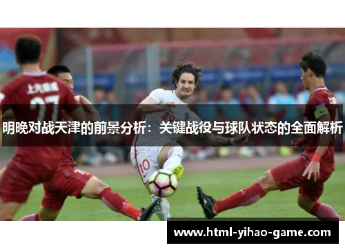 明晚对战天津的前景分析：关键战役与球队状态的全面解析