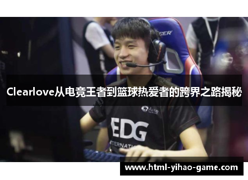 Clearlove从电竞王者到篮球热爱者的跨界之路揭秘