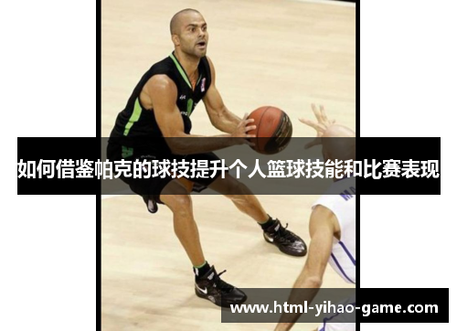 如何借鉴帕克的球技提升个人篮球技能和比赛表现