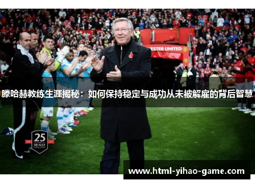 滕哈赫教练生涯揭秘：如何保持稳定与成功从未被解雇的背后智慧