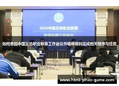 如何参加中国足协职业联赛工作会议并确保顺利完成相关程序与任务
