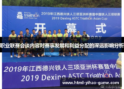 职业联赛会谈内容对赛事发展和利益分配的深远影响分析