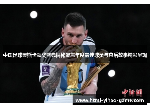 中国足球奥斯卡颁奖盛典揭秘聚焦年度最佳球员与幕后故事精彩呈现