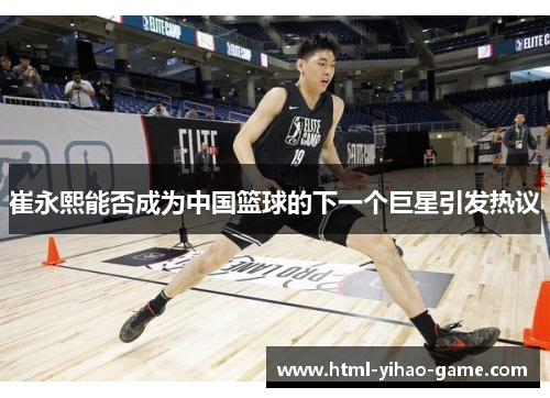 崔永熙能否成为中国篮球的下一个巨星引发热议