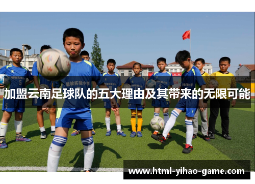 加盟云南足球队的五大理由及其带来的无限可能