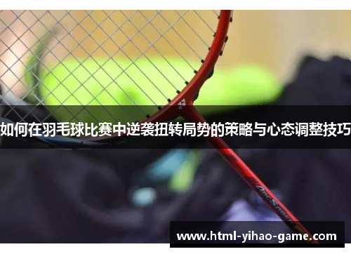 如何在羽毛球比赛中逆袭扭转局势的策略与心态调整技巧