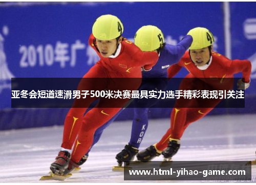 亚冬会短道速滑男子500米决赛最具实力选手精彩表现引关注