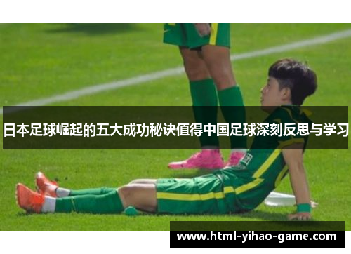 日本足球崛起的五大成功秘诀值得中国足球深刻反思与学习