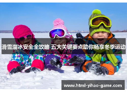 滑雪溜冰安全全攻略 五大关键要点助你畅享冬季运动