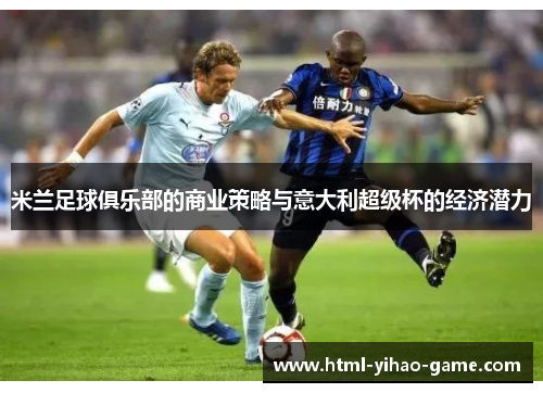 米兰足球俱乐部的商业策略与意大利超级杯的经济潜力