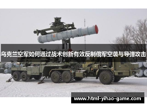 乌克兰空军如何通过战术创新有效反制俄军空袭与导弹攻击