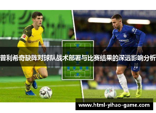 普利希奇缺阵对球队战术部署与比赛结果的深远影响分析