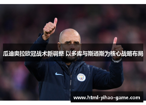 瓜迪奥拉欧冠战术新调整 以多库与斯通斯为核心战略布局