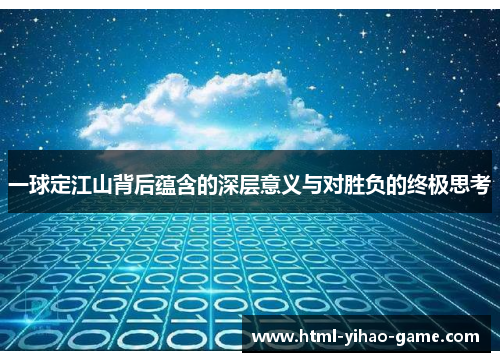 一球定江山背后蕴含的深层意义与对胜负的终极思考