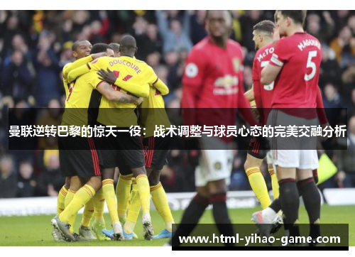 曼联逆转巴黎的惊天一役：战术调整与球员心态的完美交融分析