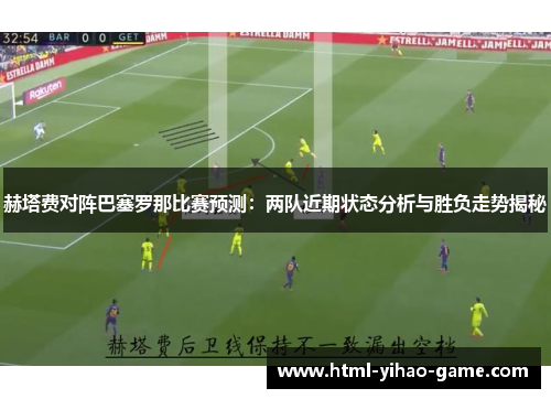 赫塔费对阵巴塞罗那比赛预测：两队近期状态分析与胜负走势揭秘