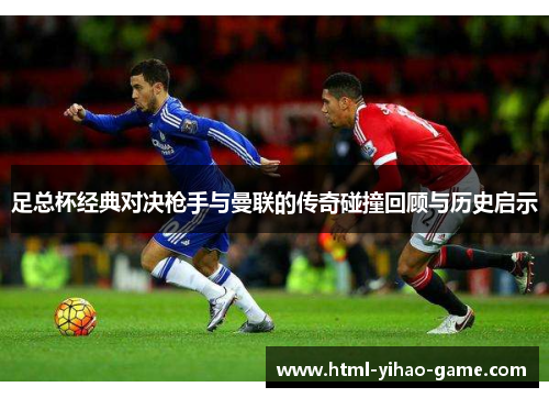 足总杯经典对决枪手与曼联的传奇碰撞回顾与历史启示