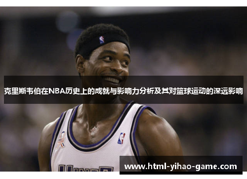克里斯韦伯在NBA历史上的成就与影响力分析及其对篮球运动的深远影响