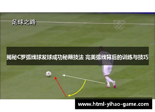 揭秘C罗弧线球发球成功秘籍技法 完美弧线背后的训练与技巧