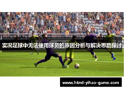 实况足球中无法使用球员的原因分析与解决思路探讨
