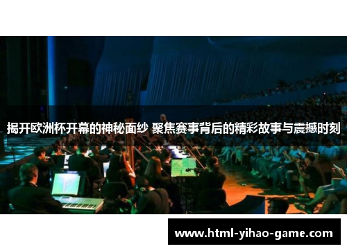 揭开欧洲杯开幕的神秘面纱 聚焦赛事背后的精彩故事与震撼时刻