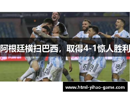 阿根廷横扫巴西，取得4-1惊人胜利