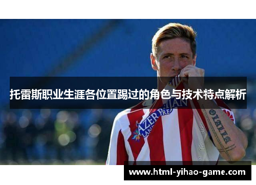 托雷斯职业生涯各位置踢过的角色与技术特点解析