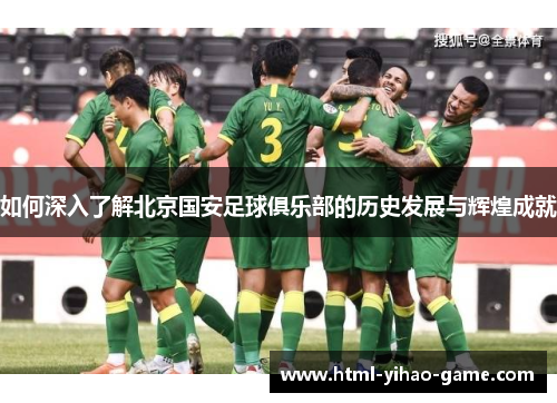 如何深入了解北京国安足球俱乐部的历史发展与辉煌成就