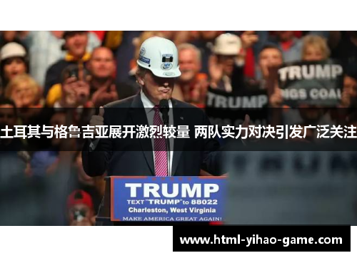 土耳其与格鲁吉亚展开激烈较量 两队实力对决引发广泛关注