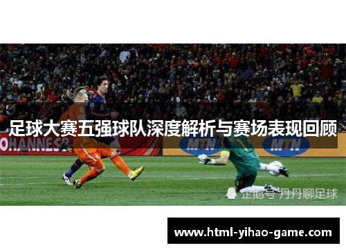 足球大赛五强球队深度解析与赛场表现回顾