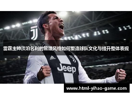 雷霆主帅淡泊名利的管理风格如何塑造球队文化与提升整体表现