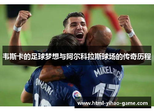 韦斯卡的足球梦想与阿尔科拉斯球场的传奇历程