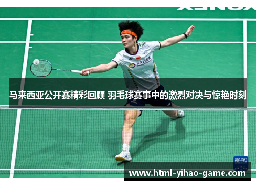 马来西亚公开赛精彩回顾 羽毛球赛事中的激烈对决与惊艳时刻