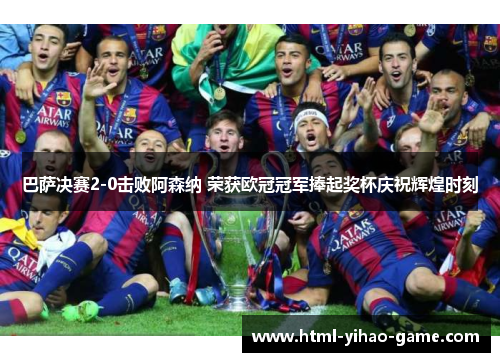 巴萨决赛2-0击败阿森纳 荣获欧冠冠军捧起奖杯庆祝辉煌时刻