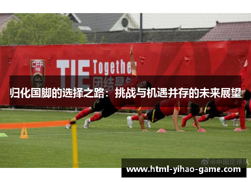 归化国脚的选择之路：挑战与机遇并存的未来展望