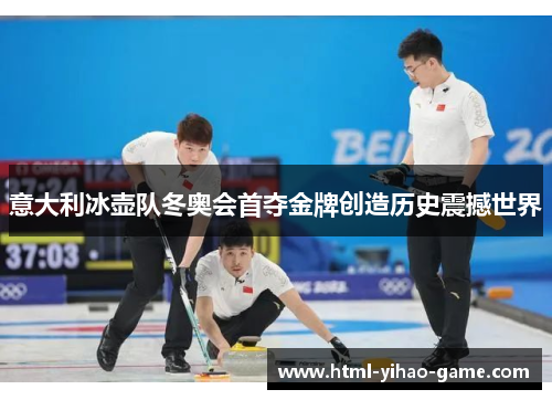 意大利冰壶队冬奥会首夺金牌创造历史震撼世界