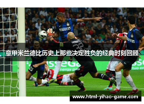 意甲米兰德比历史上那些决定胜负的经典时刻回顾