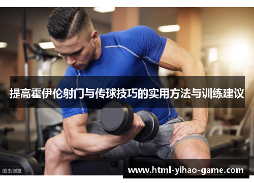 提高霍伊伦射门与传球技巧的实用方法与训练建议 提高霍伊伦射门与传球技巧的实用方法与训练建议