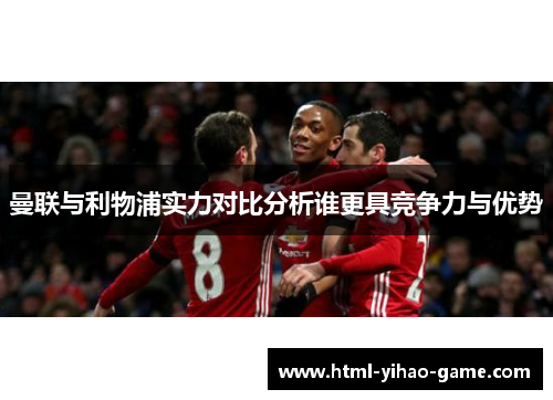 曼联与利物浦实力对比分析谁更具竞争力与优势