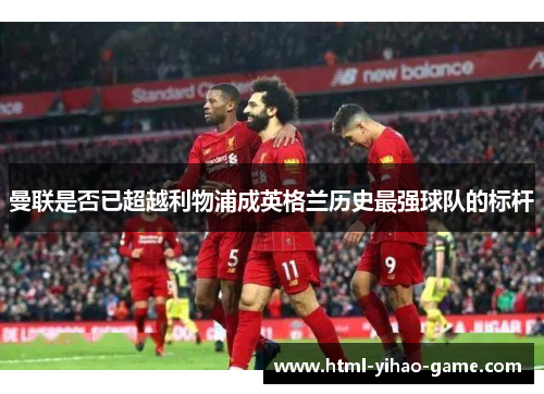 曼联是否已超越利物浦成英格兰历史最强球队的标杆 曼联是否已超越利物浦成英格兰历史最强球队的标杆