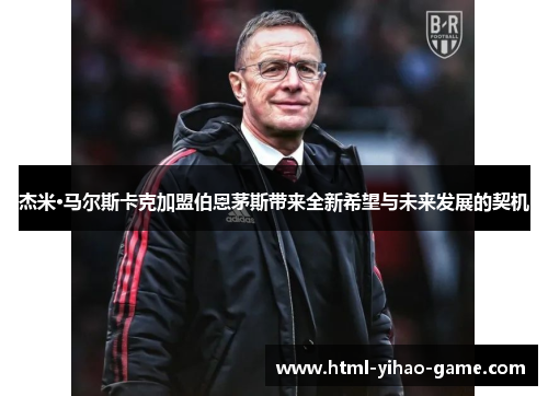 杰米·马尔斯卡克加盟伯恩茅斯带来全新希望与未来发展的契机