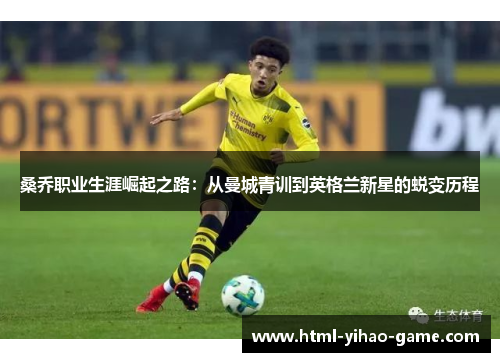 桑乔职业生涯崛起之路：从曼城青训到英格兰新星的蜕变历程