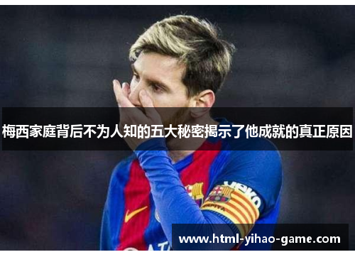 梅西家庭背后不为人知的五大秘密揭示了他成就的真正原因