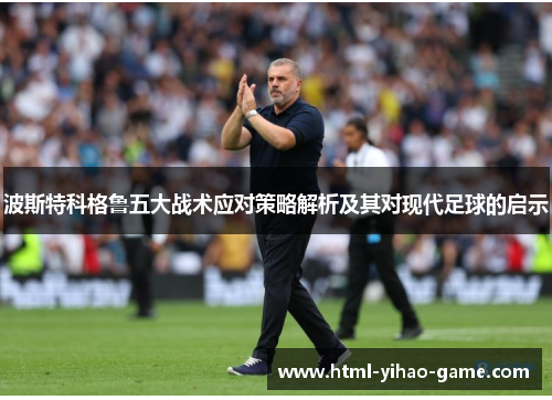 波斯特科格鲁五大战术应对策略解析及其对现代足球的启示