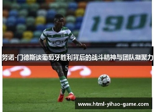 努诺-门德斯谈葡萄牙胜利背后的战斗精神与团队凝聚力