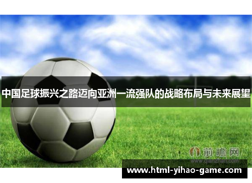 中国足球振兴之路迈向亚洲一流强队的战略布局与未来展望